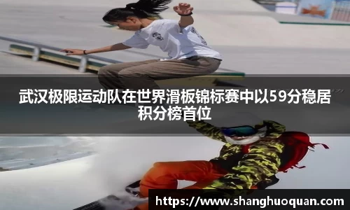 武汉极限运动队在世界滑板锦标赛中以59分稳居积分榜首位