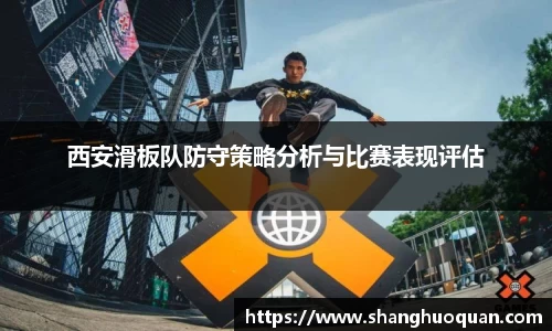 西安滑板队防守策略分析与比赛表现评估
