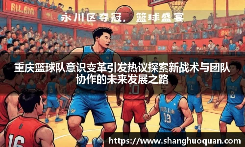 重庆篮球队意识变革引发热议探索新战术与团队协作的未来发展之路