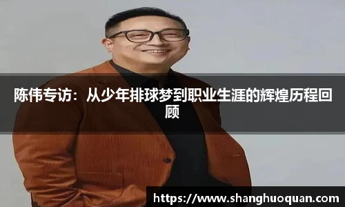 陈伟专访：从少年排球梦到职业生涯的辉煌历程回顾