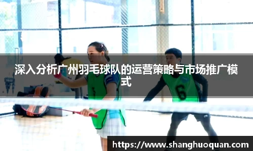 深入分析广州羽毛球队的运营策略与市场推广模式