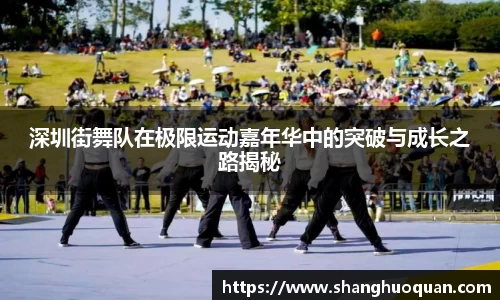 深圳街舞队在极限运动嘉年华中的突破与成长之路揭秘