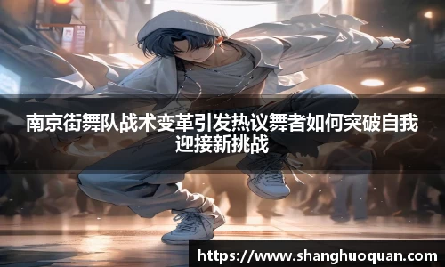 南京街舞队战术变革引发热议舞者如何突破自我迎接新挑战