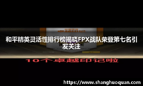 和平精英灵活性排行榜揭晓FPX战队荣登第七名引发关注