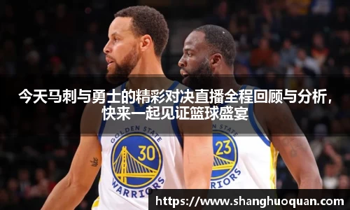 今天马刺与勇士的精彩对决直播全程回顾与分析，快来一起见证篮球盛宴