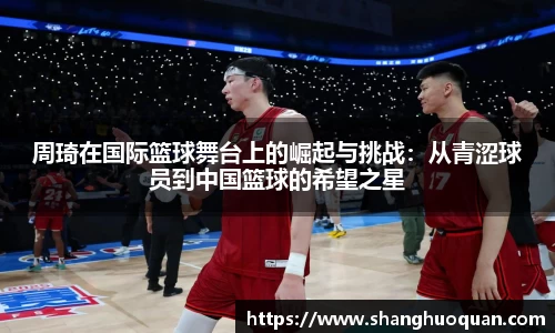 周琦在国际篮球舞台上的崛起与挑战：从青涩球员到中国篮球的希望之星